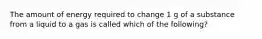 The amount of energy required to change 1 g of a substance from a liquid to a gas is called which of the following?