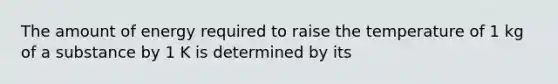 The amount of energy required to raise the temperature of 1 kg of a substance by 1 K is determined by its