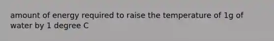 amount of energy required to raise the temperature of 1g of water by 1 degree C