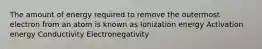 The amount of energy required to remove the outermost electron from an atom is known as Ionization energy Activation energy Conductivity Electronegativity