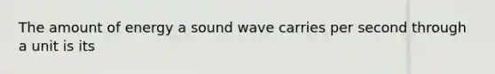 The amount of energy a sound wave carries per second through a unit is its