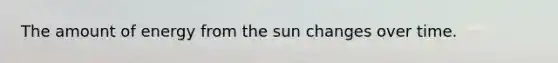 The amount of energy from the sun changes over time.