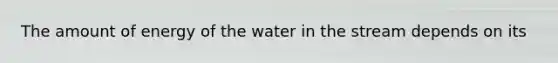 The amount of energy of the water in the stream depends on its