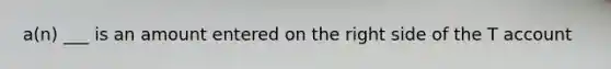 a(n) ___ is an amount entered on the right side of the T account