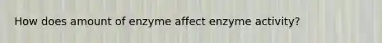 How does amount of enzyme affect enzyme activity?