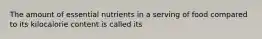 The amount of essential nutrients in a serving of food compared to its kilocalorie content is called its