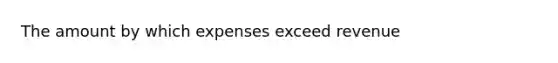 The amount by which expenses exceed revenue