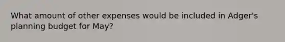 What amount of other expenses would be included in Adger's planning budget for May?