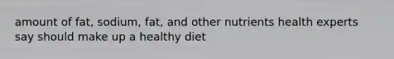 amount of fat, sodium, fat, and other nutrients health experts say should make up a healthy diet