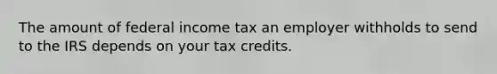 The amount of federal income tax an employer withholds to send to the IRS depends on your tax credits.