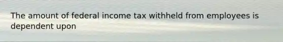 The amount of federal income tax withheld from employees is dependent upon