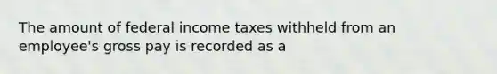 The amount of federal income taxes withheld from an employee's gross pay is recorded as a