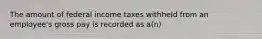 The amount of federal income taxes withheld from an employee's gross pay is recorded as a(n)