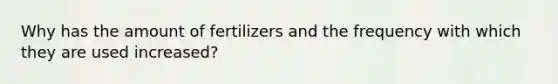 Why has the amount of fertilizers and the frequency with which they are used increased?