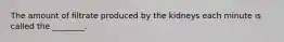 The amount of filtrate produced by the kidneys each minute is called the ________.