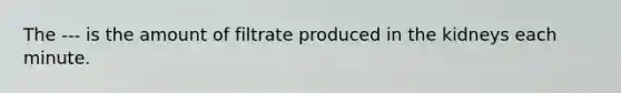 The --- is the amount of filtrate produced in the kidneys each minute.