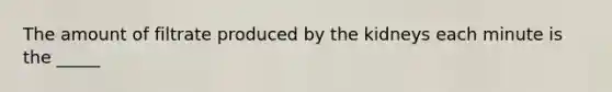 The amount of filtrate produced by the kidneys each minute is the _____