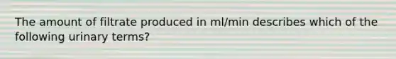 The amount of filtrate produced in ml/min describes which of the following urinary terms?