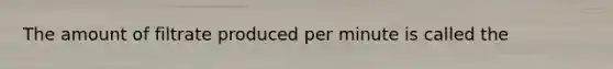 The amount of filtrate produced per minute is called the