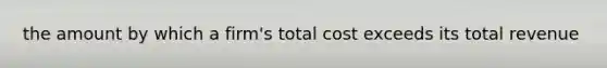 the amount by which a firm's total cost exceeds its total revenue