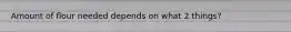 Amount of flour needed depends on what 2 things?
