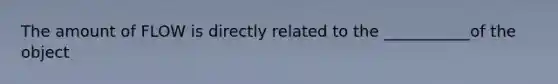 The amount of FLOW is directly related to the ___________of the object