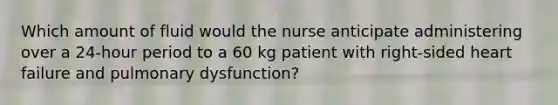 Which amount of fluid would the nurse anticipate administering over a 24-hour period to a 60 kg patient with right-sided heart failure and pulmonary dysfunction?