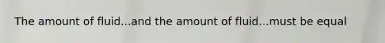The amount of fluid...and the amount of fluid...must be equal