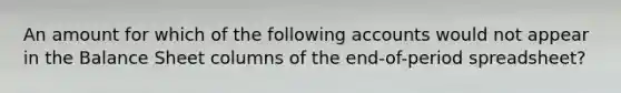 An amount for which of the following accounts would not appear in the Balance Sheet columns of the end-of-period spreadsheet?