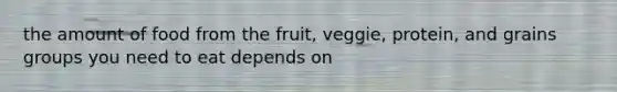 the amount of food from the fruit, veggie, protein, and grains groups you need to eat depends on