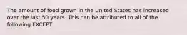 The amount of food grown in the United States has increased over the last 50 years. This can be attributed to all of the following EXCEPT