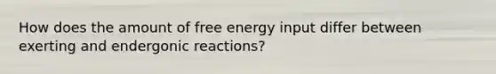 How does the amount of free energy input differ between exerting and endergonic reactions?