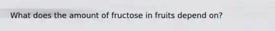 What does the amount of fructose in fruits depend on?