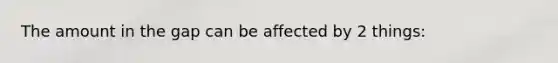 The amount in the gap can be affected by 2 things: