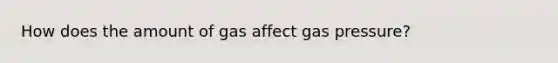 How does the amount of gas affect gas pressure?