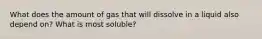 What does the amount of gas that will dissolve in a liquid also depend on? What is most soluble?