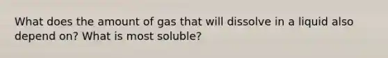 What does the amount of gas that will dissolve in a liquid also depend on? What is most soluble?