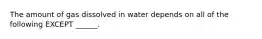 The amount of gas dissolved in water depends on all of the following EXCEPT ______.