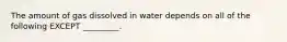 The amount of gas dissolved in water depends on all of the following EXCEPT _________.