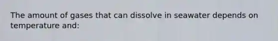 The amount of gases that can dissolve in seawater depends on temperature and: