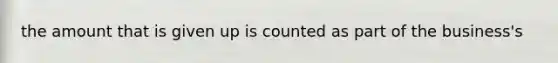 the amount that is given up is counted as part of the business's