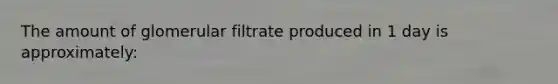 The amount of glomerular filtrate produced in 1 day is approximately: