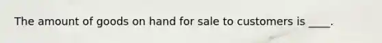 The amount of goods on hand for sale to customers is ____.