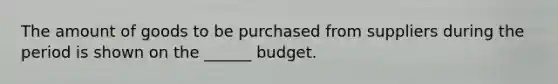 The amount of goods to be purchased from suppliers during the period is shown on the ______ budget.