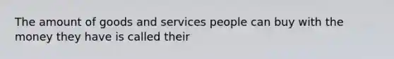 The amount of goods and services people can buy with the money they have is called their