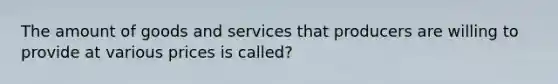 The amount of goods and services that producers are willing to provide at various prices is called?