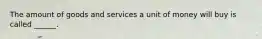 The amount of goods and services a unit of money will buy is called ______.