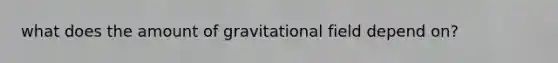 what does the amount of gravitational field depend on?