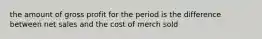 the amount of gross profit for the period is the difference between net sales and the cost of merch sold