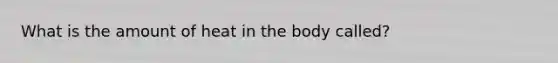 What is the amount of heat in the body called?